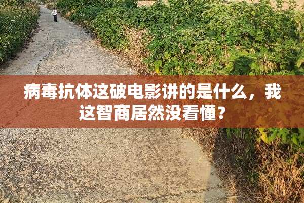 **抗体这破电影讲的是什么，我这智商居然没看懂？