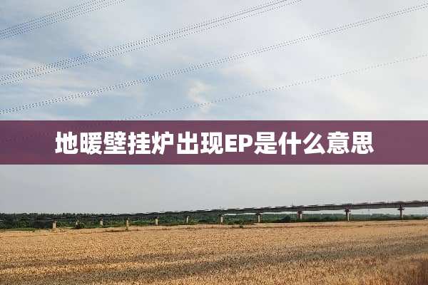 地暖壁挂炉出现EP是什么意思