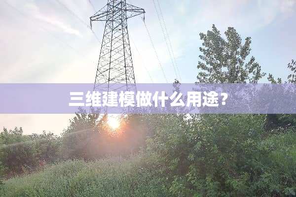 三维建模做什么用途？