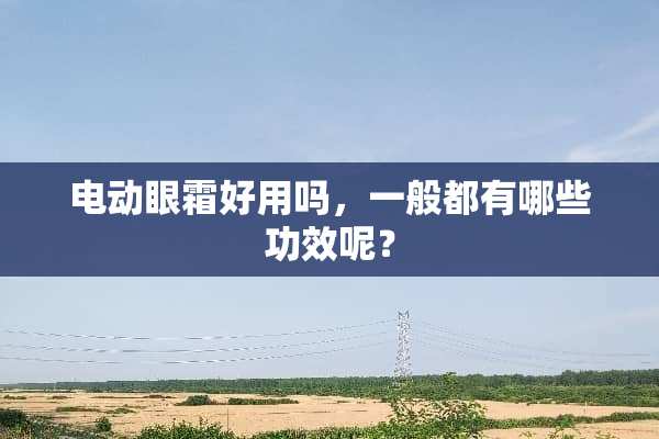 电动眼霜好用吗，一般都有哪些功效呢？