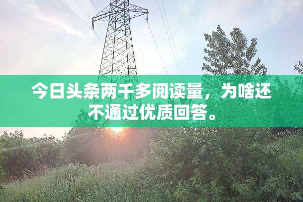 今日头条两千多阅读量，为啥还不通过优质回答。