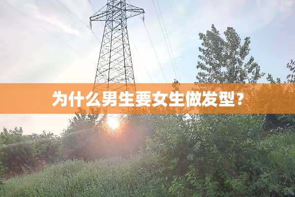 为什么男生要女生做发型？