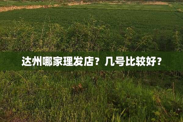 达州哪家理发店？几号比较好？