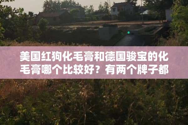 美国红狗化毛膏和德国骏宝的化毛膏哪个比较好？有两个牌子都用过的宠友么？求给建议？