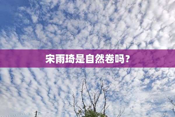 宋雨琦是自然卷吗？
