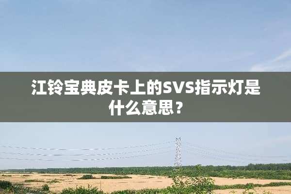江铃宝典皮卡上的SVS指示灯是什么意思？