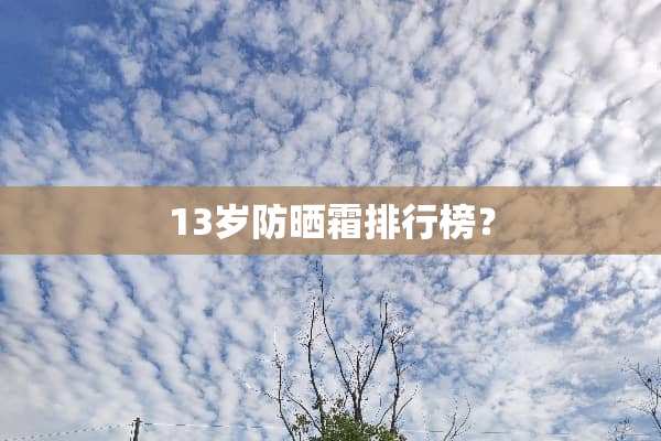 13岁防晒霜排行榜？