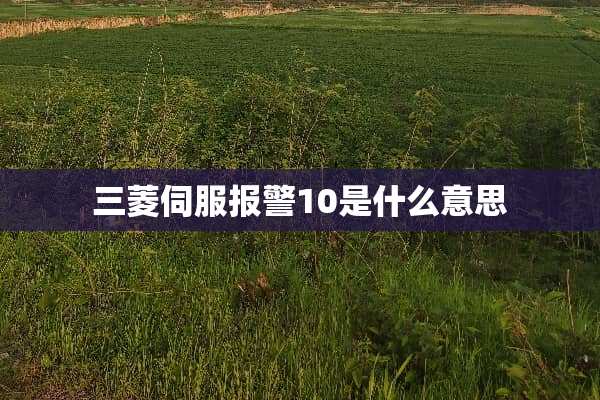 三菱伺服报警10是什么意思