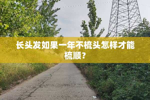 长头发如果一年不梳头怎样才能梳顺？