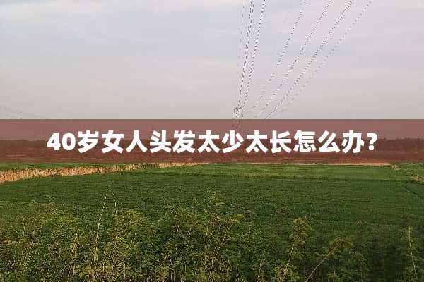 40岁女人头发太少太长怎么办？