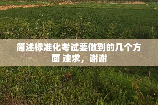 简述标准化考试要做到的几个方面 速求，谢谢