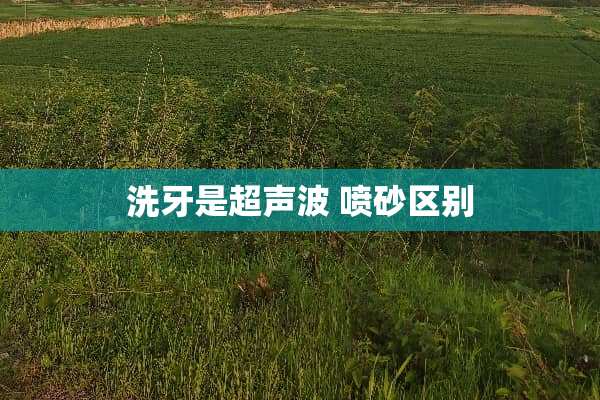 洗牙是*** 喷砂区别