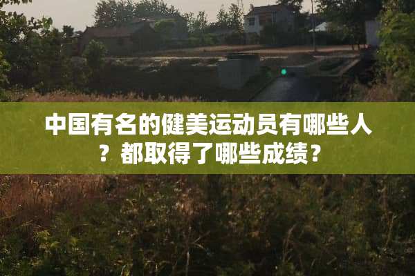 中国有名的健美运动员有哪些人？都取得了哪些成绩？