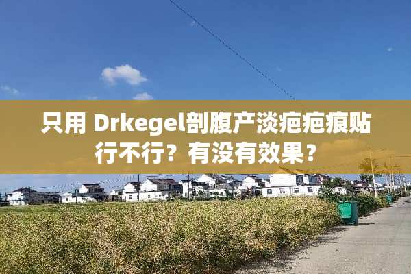 只用 Drkegel剖腹产淡疤疤痕贴行不行？有没有效果？