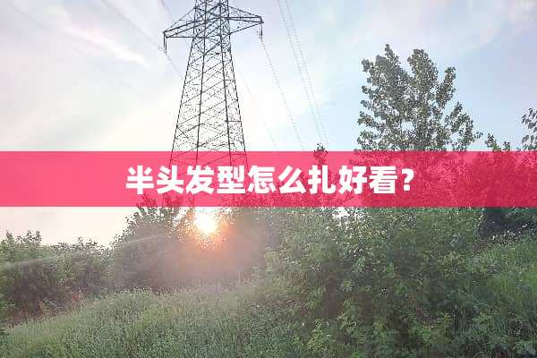 半头发型怎么扎好看？