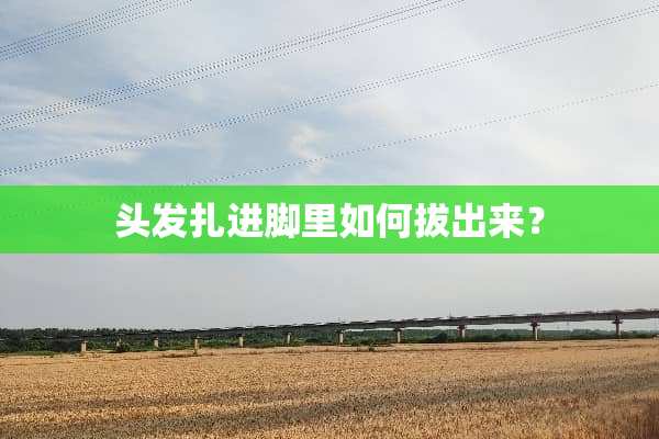 头发扎进脚里如何拔出来？