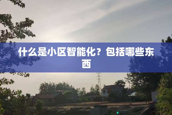 什么是小区智能化？包括哪些东西