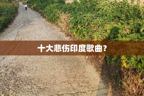 十大悲伤印度歌曲？