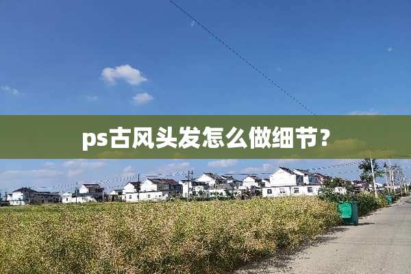 ps古风头发怎么做细节？