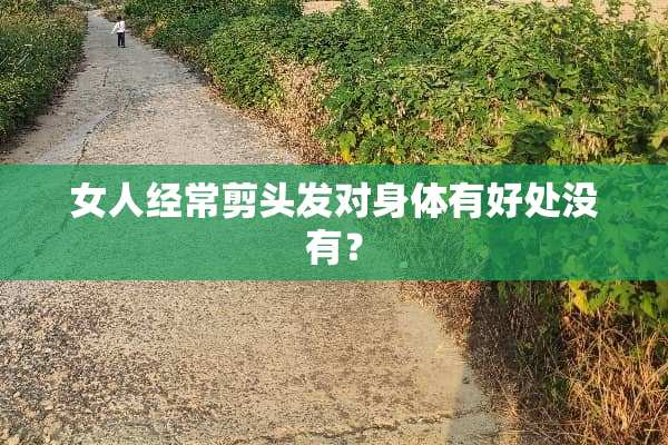 女人经常剪头发对身体有好处没有？