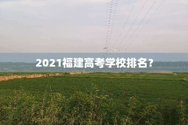 2021福建高考学校排名？