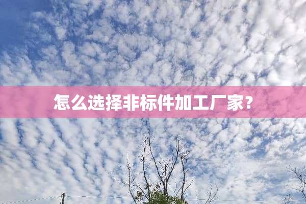 怎么选择非标件加工厂家？