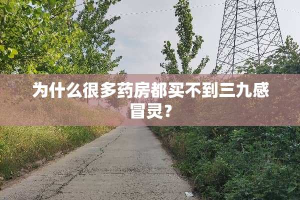 为什么很多药房都买不到三九感冒灵？