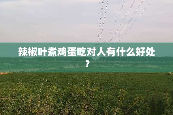 辣椒叶煮鸡蛋吃对人有什么好处？