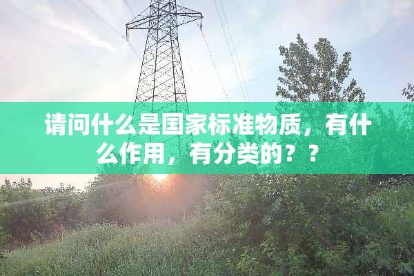 请问什么是国家标准物质，有什么作用，有分类的？？
