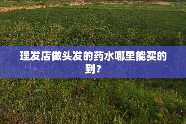 理发店做头发的药水哪里能买的到？