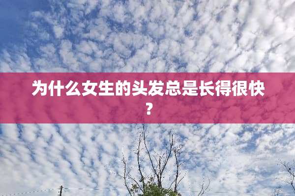 为什么女生的头发总是长得很快？