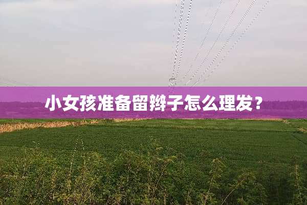 小女孩准备留辫子怎么理发？