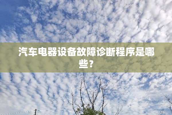 汽车电器设备故障诊断程序是哪些？
