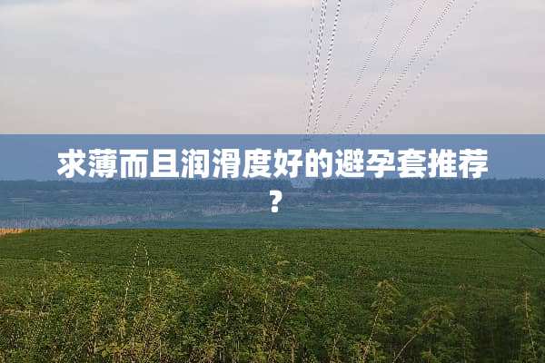 求薄而且润滑度好的***推荐？