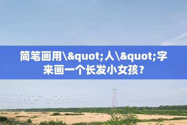 简笔画用\"人\"字来画一个长发小女孩？
