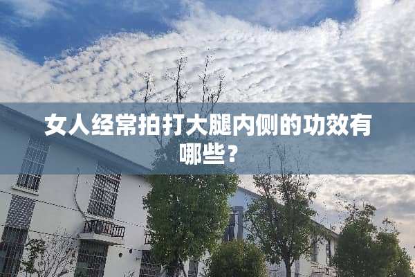女人经常拍打大腿内侧的功效有哪些？