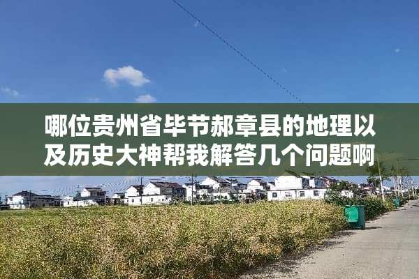 哪位贵州省毕节郝章县的地理以及历史大神帮我解答几个问题啊。。