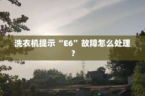 洗衣机提示“E6”故障怎么处理？
