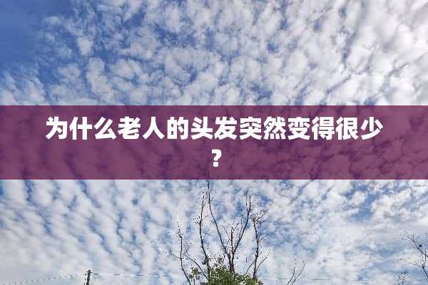 为什么老人的头发突然变得很少？