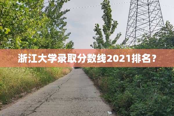 浙江大学录取分数线2021排名？
