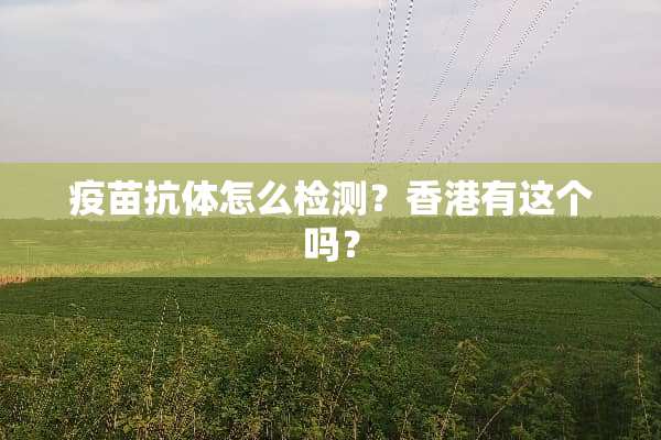 **抗体怎么检测？香港有这个吗？