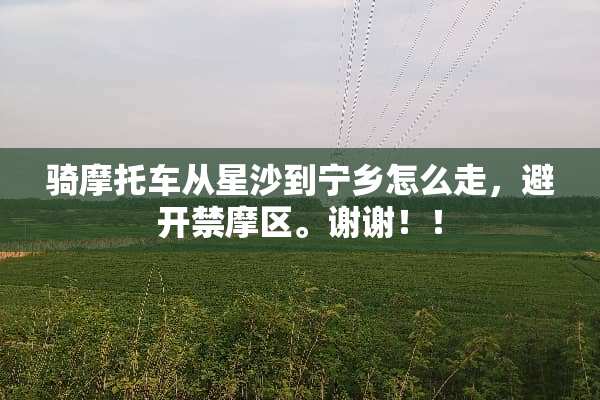 骑摩托车从星沙到宁乡怎么走，避开禁摩区。谢谢！！
