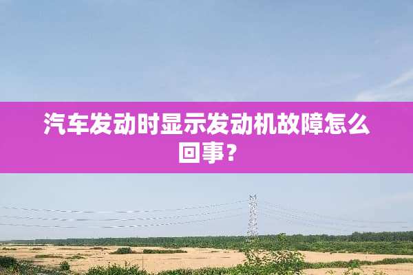 汽车发动时显示发动机故障怎么回事？