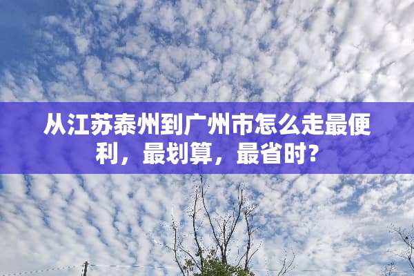 从江苏泰州到广州市怎么走最便利，最划算，最省时？