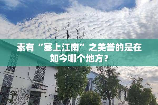 素有“塞上江南”之美誉的是在如今哪个地方？