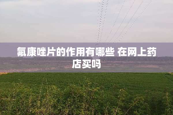氟康唑片的作用有哪些 在网上药店买吗