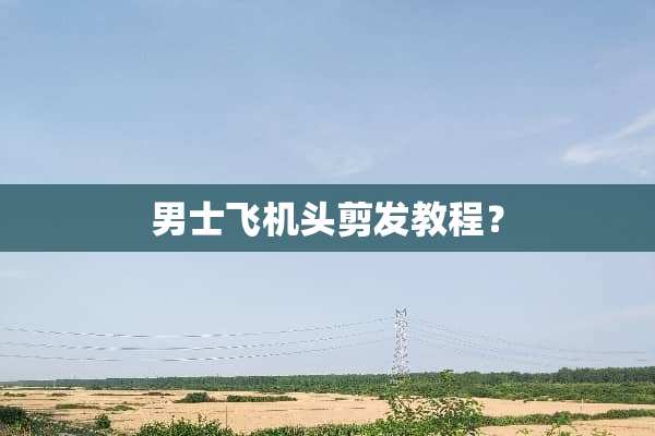 男士飞机头剪发教程？