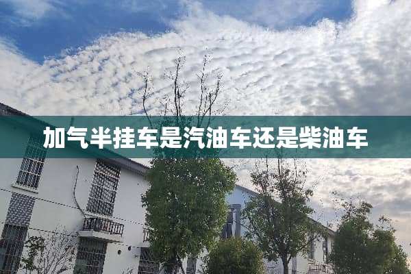加气半挂车是汽油车还是柴油车
