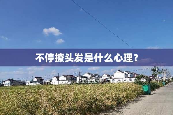 不停撩头发是什么心理？