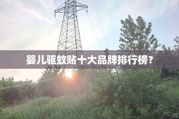 婴儿驱蚊贴十大品牌排行榜？